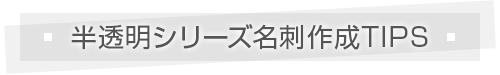 半透明シリーズ名刺作成TIPS
