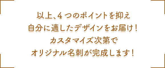 以上、3つのポイントを抑え自分に適したデザインをお届け!カスタマイズ次第でオリジナル名刺が完成します!