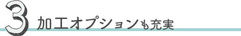 加工オプションも充実